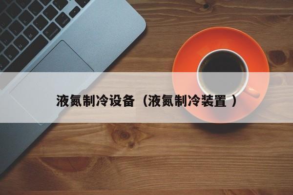 液氮制冷設備（液氮制冷裝置 ）