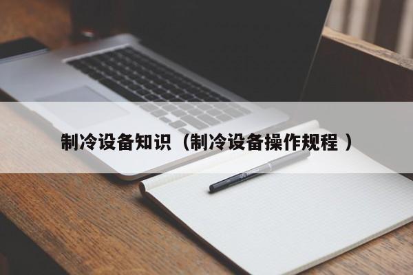 制冷設備知識（制冷設備操作規(guī)程 ）