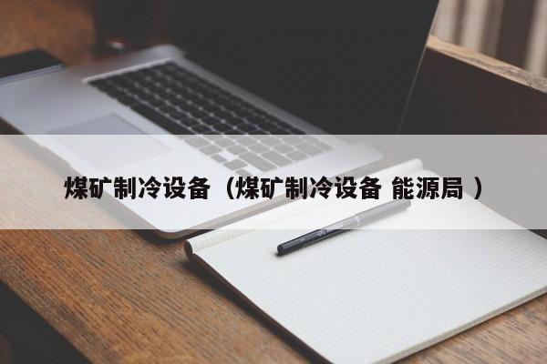 煤礦制冷設備（煤礦制冷設備 能源局 ）