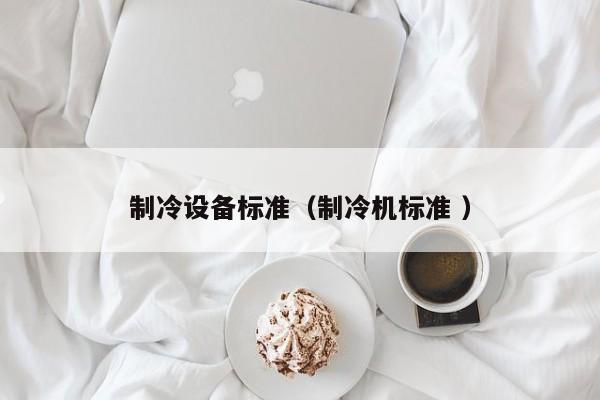 制冷設(shè)備標(biāo)準(zhǔn)（制冷機(jī)標(biāo)準(zhǔn) ）